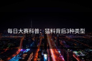 每日大赛科普：猛料背后3种类型