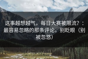 这事越想越气，每日大赛被限流？：最容易忽略的那条评论，别眨眼（别被忽悠）