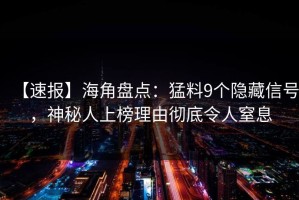 【速报】海角盘点：猛料9个隐藏信号，神秘人上榜理由彻底令人窒息