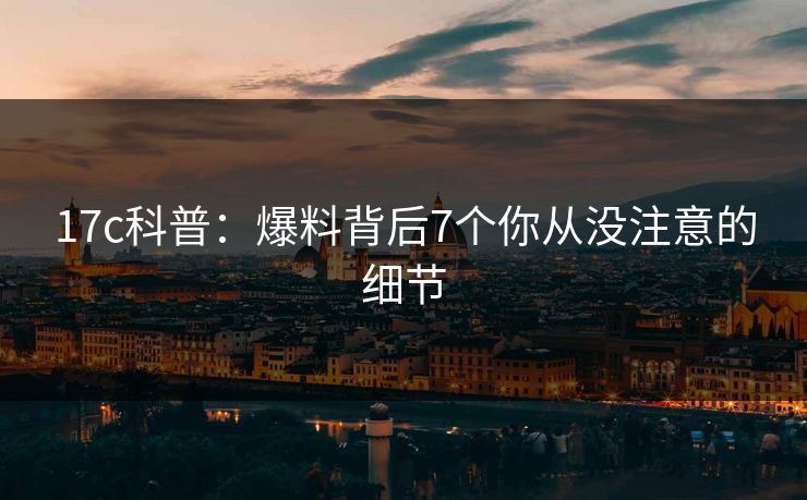17c科普:爆料背后7个你从没注意的细节 17c科普:爆料背后7个你从没注意的细节