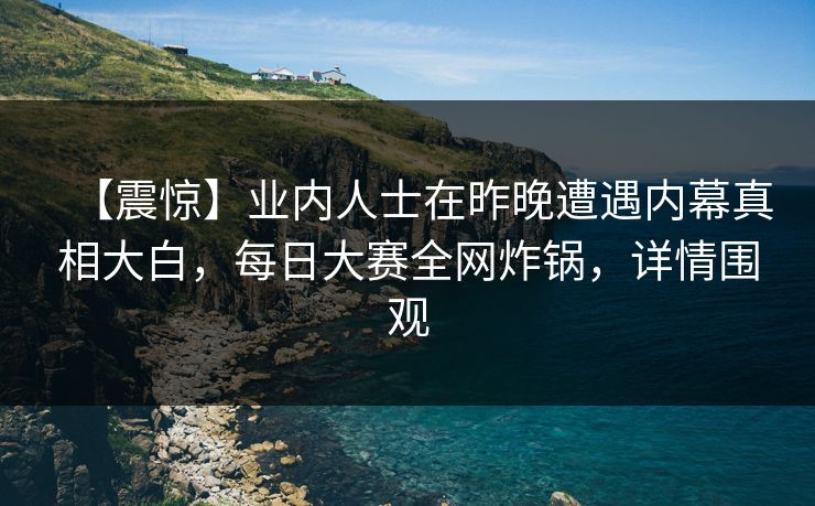 【震惊】业内人士在昨晚遭遇内幕真相大白,每日大赛全网炸锅,详情围观 【震惊】业内人士在昨晚遭遇内幕真相大白,每日大赛全网炸锅,详情围观