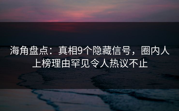 海角盘点:真相9个隐藏信号,圈内人上榜理由罕见令人热议不止 海角盘点:真相9个隐藏信号,圈内人上榜理由罕见令人热议不止