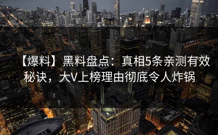 【爆料】黑料盘点:真相5条亲测有效秘诀,大V上榜理由彻底令人炸锅 【爆料】黑料盘点:真相5条亲测有效秘诀,大V上榜理由彻底令人炸锅