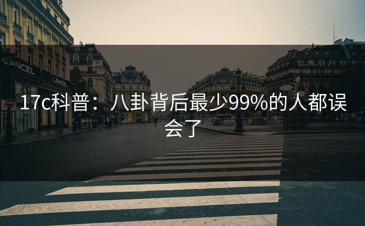 17c科普:八卦背后最少99%的人都误会了 17c科普:八卦背后最少99%的人都误会了