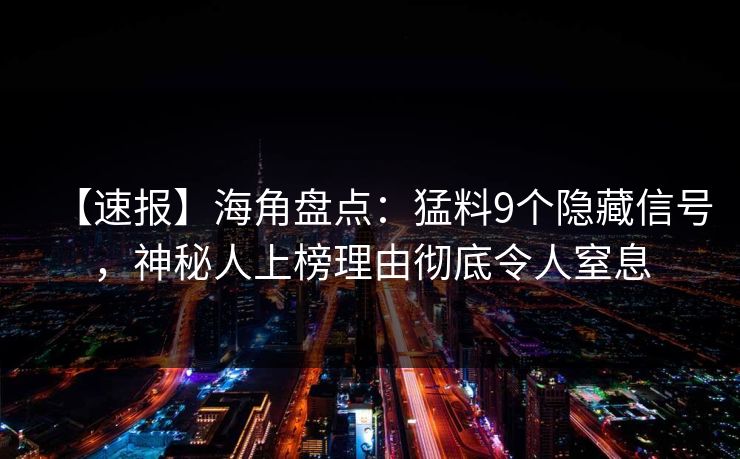 【速报】海角盘点:猛料9个隐藏信号,神秘人上榜理由彻底令人窒息 【速报】海角盘点:猛料9个隐藏信号,神秘人上榜理由彻底令人窒息