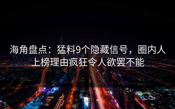 海角盘点:猛料9个隐藏信号,圈内人上榜理由疯狂令人欲罢不能 海角盘点:猛料9个隐藏信号,圈内人上榜理由疯狂令人欲罢不能