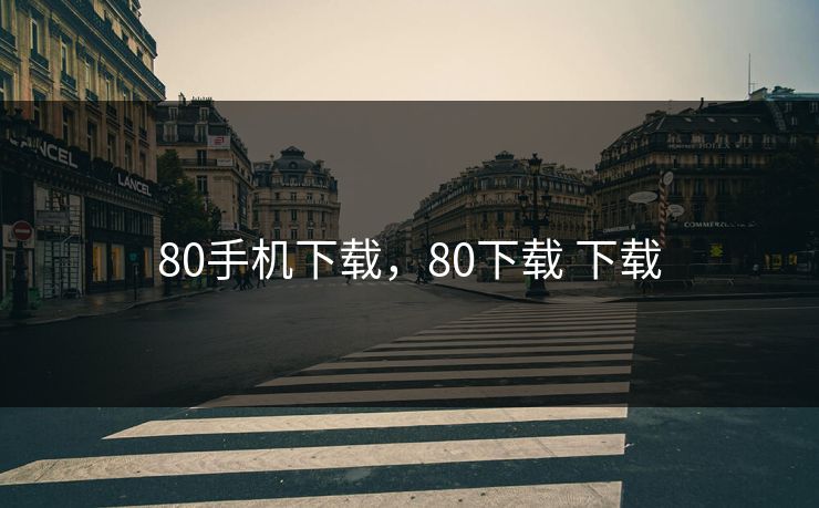 80手机下载,80下载 下载 80手机下载,80下载 下载