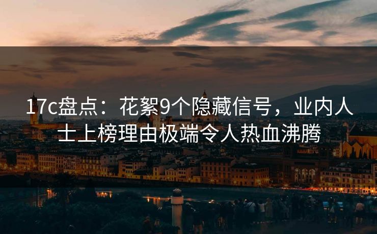 17c盘点:花絮9个隐藏信号,业内人士上榜理由极端令人热血沸腾 17c盘点:花絮9个隐藏信号,业内人士上榜理由极端令人热血沸腾