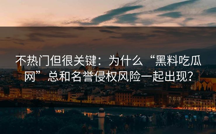 不热门但很关键:为什么“黑料吃瓜网”总和名誉侵权风险一起出现? 不热门但很关键:为什么“黑料吃瓜网”总和名誉侵权风险一起出现?