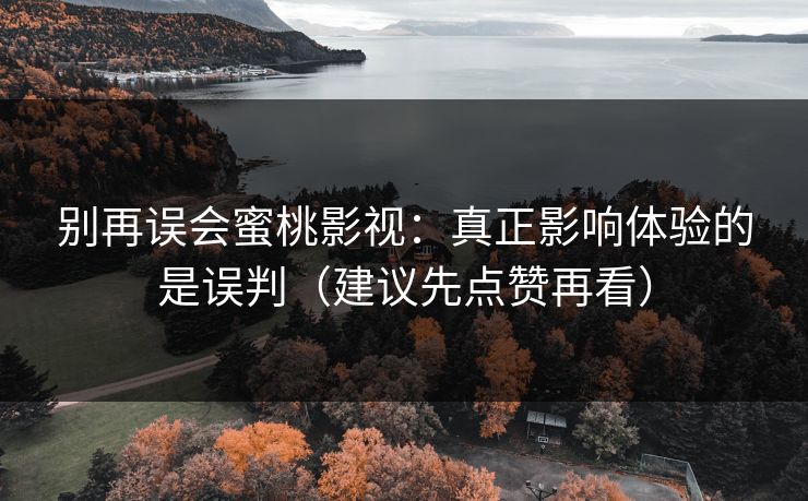 别再误会蜜桃影视:真正影响体验的是误判(建议先点赞再看) 别再误会蜜桃影视:真正影响体验的是误判(建议先点赞再看)