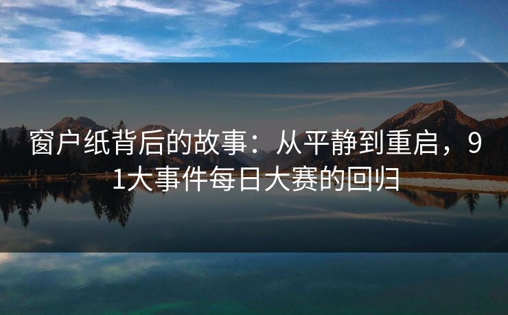 窗户纸背后的故事:从平静到重启,91大事件每日大赛的回归 窗户纸背后的故事:从平静到重启,91大事件每日大赛的回归